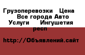 Грузоперевозки › Цена ­ 1 - Все города Авто » Услуги   . Ингушетия респ.